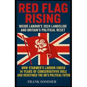 Sommer, Frank Red Flag Rising: Inside Labour’s 2024 Landslide and Britain’s Political Reset Sommer, Frank Red Flag Rising: Inside Labour’s 2024 Landslide and Britain’s Political Reset
