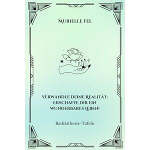 FEL, MURIELLE Verwandle deine Realität: Erschaffe dir ein wunderbares Leben!: Radiästhesie-Tafeln FEL, MURIELLE Verwandle deine Realität: Erschaffe dir ein wunderbares Leben!: Radiästhesie-Tafeln