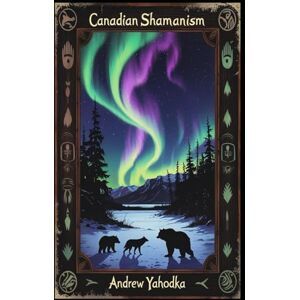 Yahodka, Andrew Canadian Shamanism (Witch's Practice) Yahodka, Andrew Canadian Shamanism (Witch's Practice)