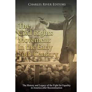 Charles River Editors The Civil Rights Movement in the Early 20th Century: The History and Legacy of the Fight for Equality in America after Reconstruction Charles River Editors The Civil Rights Movement in the Early 20th Century: The History and Legacy of the Fight for Equality in America after Reconstruction