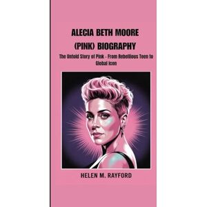 M. Rayford, Helen ALECIA BETH MOORE (PINK) BIOGRAPHY: The Untold Story of Pink – From Rebellious Teen to Global Icon M. Rayford, Helen ALECIA BETH MOORE (PINK) BIOGRAPHY: The Untold Story of Pink – From Rebellious Teen to Global Icon