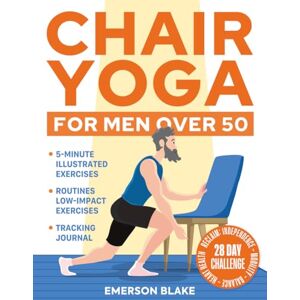 Blake, Emerson Chair Yoga for Men Over 50: 5-Minute Illustrated Exercises & Routines to Reclaim Independence, Mobility, Balance, and Hearth Health with a 28-Day Challenge. Tracking Journal for Seniors Included Blake, Emerson Chair Yoga for Men Over 50: 5-Minute Illustrated Exercises & Routines to Reclaim Independence, Mobility, Balance, and Hearth Health with a 28-Day Challenge. Tracking Journal for Seniors Included