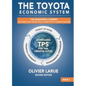 Larue, Mr. Olivier Roger The Toyota Economic System: The Managerial Element: Reconciling Industrial Work with Human Nature Larue, Mr. Olivier Roger The Toyota Economic System: The Managerial Element: Reconciling Industrial Work with Human Nature