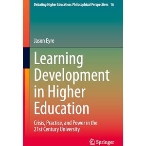 Eyre, Jason Learning Development in Higher Education: Crisis, Practice, and Power in the 21st Century University: 16 (Debating Higher Education: Philosophical Perspectives, 16) Eyre, Jason Learning Development in Higher Education: Crisis, Practice, and Power in the 21st Century University: 16 (Debating Higher Education: Philosophical Perspectives, 16)