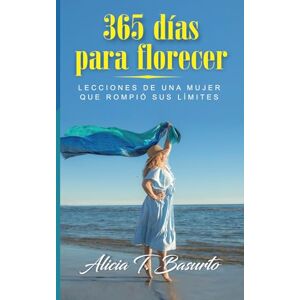 Basurto, Alicia T. 365 días para florecer: Lecciones de una mujer que rompió sus límites Basurto, Alicia T. 365 días para florecer: Lecciones de una mujer que rompió sus límites