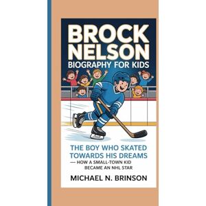 Brinson, Michael N. BROCK NELSON BIOGRAPHY FOR KIDS:: The Boy Who Skated Towards His Dreams — How A Small-Town Kid Became An NHL Star Brinson, Michael N. BROCK NELSON BIOGRAPHY FOR KIDS:: The Boy Who Skated Towards His Dreams — How A Small-Town Kid Became An NHL Star