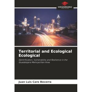 Caro Becerra, Juan Luis Territorial and Ecological Ecological: Gentrification, Vulnerability and Resilience in the Guadalajara Metropolitan Area Caro Becerra, Juan Luis Territorial and Ecological Ecological: Gentrification, Vulnerability and Resilience in the Guadalajara Metropolitan Area
