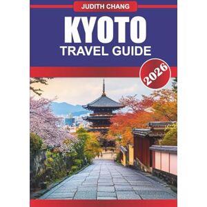 CHANG, JUDITH KYOTO TRAVEL GUIDE 2026: Embrace Japan’s Timeless Beauty: Discover Kyoto’s Sacred Temples, Serene Gardens, and Rich Traditions CHANG, JUDITH KYOTO TRAVEL GUIDE 2026: Embrace Japan’s Timeless Beauty: Discover Kyoto’s Sacred Temples, Serene Gardens, and Rich Traditions