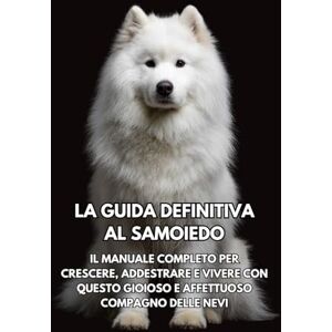 Books, Inkspire La Guida Definitiva al Samoiedo: Il Manuale Completo per Crescere, Addestrare e Vivere con Questo Gioioso e Affettuoso Compagno delle Nevi Books, Inkspire La Guida Definitiva al Samoiedo: Il Manuale Completo per Crescere, Addestrare e Vivere con Questo Gioioso e Affettuoso Compagno delle Nevi