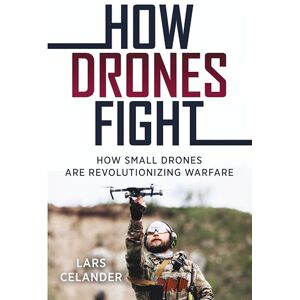Celander, Lars How Drones Fight: How Small Drones are Revolutionizing Warfare Celander, Lars How Drones Fight: How Small Drones are Revolutionizing Warfare