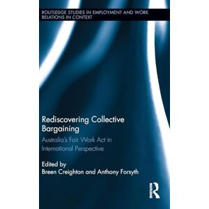 Rediscovering Collective Bargaining: Australia's Fair Work Act in International Perspective: 09 (Routledge Studies in Employment and Work Relations in Context) Rediscovering Collective Bargaining: Australia's Fair Work Act in International Perspective: 09 (Routledge Studies in Employment and Work Relations in Context)