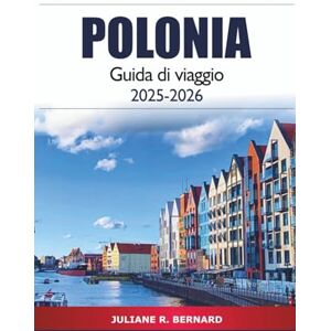 R. BERNARD, JULIANE Polonia Guida di viaggio 2025-2026: Esplora Varsavia, Poznan, le gemme nascoste, la storia, la cultura locale, le attrazioni e l'avventura da non perdere R. BERNARD, JULIANE Polonia Guida di viaggio 2025-2026: Esplora Varsavia, Poznan, le gemme nascoste, la storia, la cultura locale, le attrazioni e l'avventura da non perdere