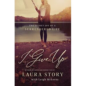 Story, Laura I GIVE UP PB: The Secret Joy of a Surrendered Life Story, Laura I GIVE UP PB: The Secret Joy of a Surrendered Life