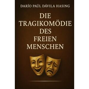 Dávila Hasing, Darío Paúl Die Tragikomödie Des Freien Menschen Dávila Hasing, Darío Paúl Die Tragikomödie Des Freien Menschen