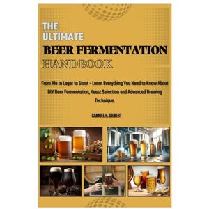 GILBERT, SAMUEL H. THE ULTIMATE BEER FERMENTATION HANDBOOK: From Ale to Lager to Stout – Learn Everything You Need to Know About DIY Beer Fermentation, Yeast Selection and Advanced Brewing Techniques. GILBERT, SAMUEL H. THE ULTIMATE BEER FERMENTATION HANDBOOK: From Ale to Lager to Stout – Learn Everything You Need to Know About DIY Beer Fermentation, Yeast Selection and Advanced Brewing Techniques.