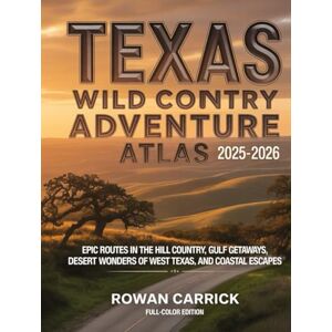 CARRICK, ROWAN TEXAS WILD COUNTRY ADVENTURE ATLAS 2025-2026(FULL COLOR): EPIC ROUTES IN THE HILL COUNTRY, GULF GETAWAYS, DESERT WONDERS OF WEST TEXAS, AND COASTAL ESCAPES CARRICK, ROWAN TEXAS WILD COUNTRY ADVENTURE ATLAS 2025-2026(FULL COLOR): EPIC ROUTES IN THE HILL COUNTRY, GULF GETAWAYS, DESERT WONDERS OF WEST TEXAS, AND COASTAL ESCAPES