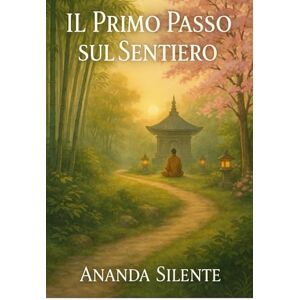 Silente, Ananda Il Primo Passo sul Sentiero: Scopri in 7 semplici passi come ridurre l'ansia, ritrovare equilibrio e coltivare la pace interiore ogni giorno Silente, Ananda Il Primo Passo sul Sentiero: Scopri in 7 semplici passi come ridurre l'ansia, ritrovare equilibrio e coltivare la pace interiore ogni giorno
