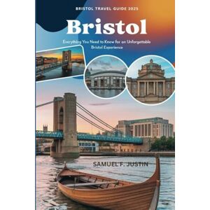 Justin, Samuel F. Bristol Travel Guide 2025: Everything You Need to Know for an Unforgettable Bristol Experience Justin, Samuel F. Bristol Travel Guide 2025: Everything You Need to Know for an Unforgettable Bristol Experience