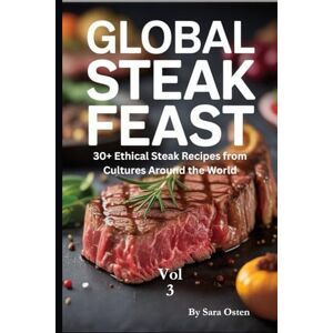 Osten, Sara Global Steak Feast (The Ethical Steakmaster Trilogy): 30+ Ethical Steak Recipes from Cultures Around the World Osten, Sara Global Steak Feast (The Ethical Steakmaster Trilogy): 30+ Ethical Steak Recipes from Cultures Around the World