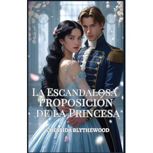 Blythewood, Cressida La Escandalosa Proposición de la Princesa: Un Ingenioso, Divertido y Dulce Romance de la Regencia (Los Corazones Escandalosos) Blythewood, Cressida La Escandalosa Proposición de la Princesa: Un Ingenioso, Divertido y Dulce Romance de la Regencia (Los Corazones Escandalosos)