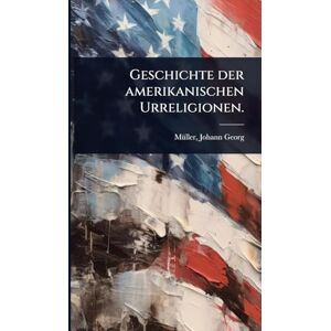 Georg, Mã1/4ller Johann Geschichte der amerikanischen Urreligionen. Georg, Mã1/4ller Johann Geschichte der amerikanischen Urreligionen.