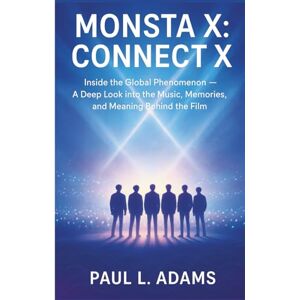 Adams, Paul L. MONSTA X: CONNECT X: Inside the Global Phenomenon — A Deep Look into the Music, Memories, and Meaning Behind the Film Adams, Paul L. MONSTA X: CONNECT X: Inside the Global Phenomenon — A Deep Look into the Music, Memories, and Meaning Behind the Film