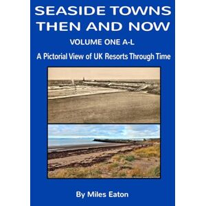 Eaton, Miles SEASIDE TOWNS THEN AND NOW (VOLUME ONE A-L): A PICTORIAL VIEW OF UK RESORTS THROUGH TIME Eaton, Miles SEASIDE TOWNS THEN AND NOW (VOLUME ONE A-L): A PICTORIAL VIEW OF UK RESORTS THROUGH TIME