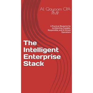 Qayoom CPA PMP, Al The Intelligent Enterprise Stack: A Practical Blueprint for Architecting Scalable, Responsible, and AI-Driven Operations (Designing The Future: How ... Systems Thinking Are Redefining our World) Qayoom CPA PMP, Al The Intelligent Enterprise Stack: A Practical Blueprint for Architecting Scalable, Responsible, and AI-Driven Operations (Designing The Future: How ... Systems Thinking Are Redefining our World)