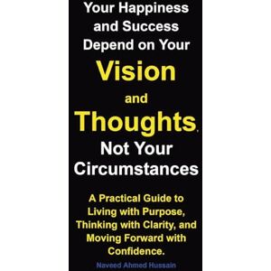 Ahmed Your Happiness and Success Depend on Your Vision and Thoughts, Not Your Circumstances: A Practical Guide to Living with Purpose, Thinking with Clarity, and Moving Forward with Confidence. Ahmed Your Happiness and Success Depend on Your Vision and Thoughts, Not Your Circumstances: A Practical Guide to Living with Purpose, Thinking with Clarity, and Moving Forward with Confidence.