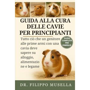 Musella, Dr. Filippo GUIDA ALLA CURA DELLE CAVIE PER PRINCIPIANTI: Tutto ciò che un genitore alle prime armi con una cavia deve sapere su alloggio, alimentazione e legame Musella, Dr. Filippo GUIDA ALLA CURA DELLE CAVIE PER PRINCIPIANTI: Tutto ciò che un genitore alle prime armi con una cavia deve sapere su alloggio, alimentazione e legame
