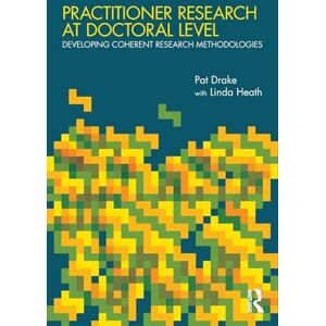 Drake, Pat Practitioner Research at Doctoral Level: Developing Coherent Research Methodologies Drake, Pat Practitioner Research at Doctoral Level: Developing Coherent Research Methodologies