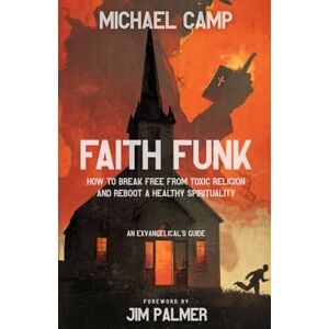 Camp, Michael Faith Funk: How to Break Free from Toxic Religion and Reboot a Healthy Spirituality: An Exvangelical's Guide Camp, Michael Faith Funk: How to Break Free from Toxic Religion and Reboot a Healthy Spirituality: An Exvangelical's Guide