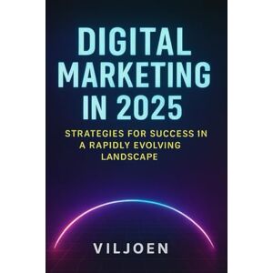Viljoen, W Digital Marketing in 2025: Strategies for Success in a Rapidly Evolving Landscape.: How to grow your brand and sales in the AI-driven digital era. Viljoen, W Digital Marketing in 2025: Strategies for Success in a Rapidly Evolving Landscape.: How to grow your brand and sales in the AI-driven digital era.