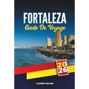 Taylor GUIDE DE VOYAGE FORTALEZA 2026: Un guide de voyage complet sur le paradis côtier du Brésil avec ses plages, sa vie nocturne, sa cuisine locale, ses ... incontournables et ses conseils de voyage Taylor GUIDE DE VOYAGE FORTALEZA 2026: Un guide de voyage complet sur le paradis côtier du Brésil avec ses plages, sa vie nocturne, sa cuisine locale, ses ... incontournables et ses conseils de voyage