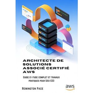 Remington Architecte de solutions associé certifié AWS: Guide d'étude complet et travaux pratiques pour SAA-C03 Remington Architecte de solutions associé certifié AWS: Guide d'étude complet et travaux pratiques pour SAA-C03