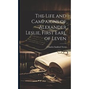 Terry, Charles Sanford The Life and Campaigns of Alexander Leslie, First Earl of Leven Terry, Charles Sanford The Life and Campaigns of Alexander Leslie, First Earl of Leven