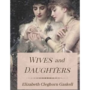 Gaskell, Elizabeth Cleghorn Wives and Daughters: Original Classics and Annotated Gaskell, Elizabeth Cleghorn Wives and Daughters: Original Classics and Annotated