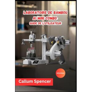 Spencer, Callum Laboratoire de bambou A1 Mini combo Guide de l'utilisateur 2026 Spencer, Callum Laboratoire de bambou A1 Mini combo Guide de l'utilisateur 2026