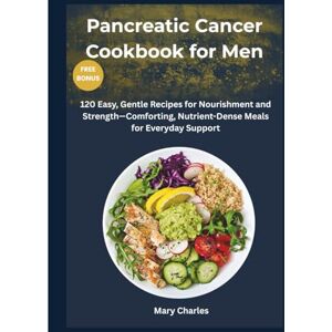 charles, mary Pancreatic Cancer Cookbook for Men: 120 Easy, Gentle Recipes for Nourishment and Strength—Comforting, Nutrient-Dense Meals for Everyday Support charles, mary Pancreatic Cancer Cookbook for Men: 120 Easy, Gentle Recipes for Nourishment and Strength—Comforting, Nutrient-Dense Meals for Everyday Support