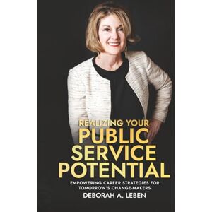 Leben, Deborah A Realizing Your Public Service Potential: Empowering Career Strategies for Tomorrow's Change-Makers Leben, Deborah A Realizing Your Public Service Potential: Empowering Career Strategies for Tomorrow's Change-Makers