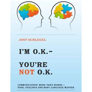 Schlegel, Jost I'M O.K. YOU' RE NOT O.K.: Communication: More than words tone, feelings and body language matter Schlegel, Jost I'M O.K. YOU' RE NOT O.K.: Communication: More than words tone, feelings and body language matter