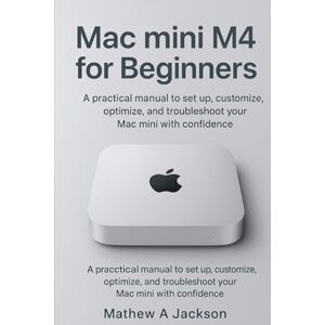 Jackson Mac mini M4 for Beginners: A practical manual to set up, customize, optimize, and troubleshoot your Mac mini with confidence Jackson Mac mini M4 for Beginners: A practical manual to set up, customize, optimize, and troubleshoot your Mac mini with confidence
