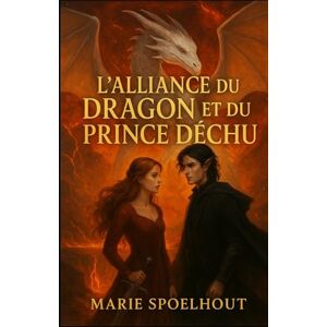 Spoelhout, Marie L’Alliance du Dragon et du Prince déchu: Une romantasy brûlante entre pacte, faille et passion Spoelhout, Marie L’Alliance du Dragon et du Prince déchu: Une romantasy brûlante entre pacte, faille et passion
