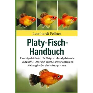 Fellner, Leonhardt PLATY-FISCH-HANDBUCH: Einsteigerleitfaden für Platys – Lebendgebärende Aufzucht, Fütterung, Zucht, Farbvarianten und Haltung im Gesellschaftsaquarium Fellner, Leonhardt PLATY-FISCH-HANDBUCH: Einsteigerleitfaden für Platys – Lebendgebärende Aufzucht, Fütterung, Zucht, Farbvarianten und Haltung im Gesellschaftsaquarium