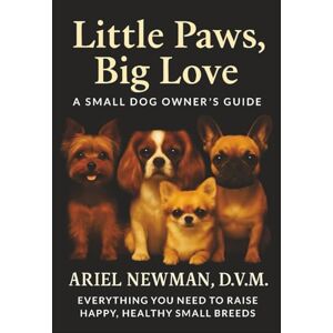 NEWMAN D.V.M., ARIEL LITTLE PAWS, BIG LOVE: A Small Dog Owner's Guide. Everything You Need to Raise Happy, Healthy Small Breeds. NEWMAN D.V.M., ARIEL LITTLE PAWS, BIG LOVE: A Small Dog Owner's Guide. Everything You Need to Raise Happy, Healthy Small Breeds.