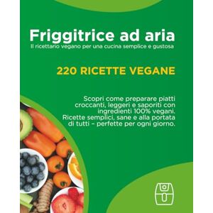 Anna, Nonna Ricettario vegano per friggitrice ad aria: 220 ricette facili e veloci: Dall'antipasto al dolce: il ricettario vegano per ogni occasione Anna, Nonna Ricettario vegano per friggitrice ad aria: 220 ricette facili e veloci: Dall'antipasto al dolce: il ricettario vegano per ogni occasione