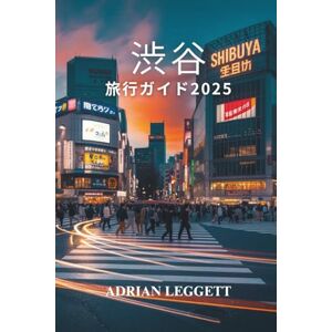 ADRIAN LEGGETT 渋谷 旅行ガイド 2025: 東京の鼓動:渋谷の象徴的な景色, グルメスポット、そしてユニークな都市文化を探訪 ADRIAN LEGGETT 渋谷 旅行ガイド 2025: 東京の鼓動:渋谷の象徴的な景色, グルメスポット、そしてユニークな都市文化を探訪