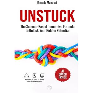 Manucci, Marcelo Unstuck: The Science-Based Immersive Formula to Unlock Your Hidden Potential Manucci, Marcelo Unstuck: The Science-Based Immersive Formula to Unlock Your Hidden Potential