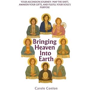 Conlon, Carole Bringing Heaven into Earth: Your Ascension Journey: Map the Shift, Awaken Your Gifts, and Fulfill Your Soul's Purpose Conlon, Carole Bringing Heaven into Earth: Your Ascension Journey: Map the Shift, Awaken Your Gifts, and Fulfill Your Soul's Purpose