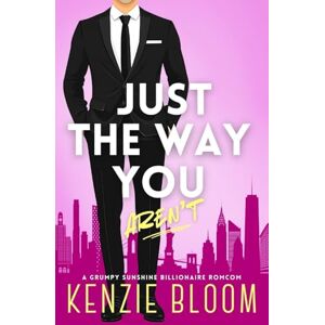 Bloom, Kenzie Just The Way You Aren't: A Grumpy Sunshine Billionaire RomCom: 1 (Last Billionaire Standing) Bloom, Kenzie Just The Way You Aren't: A Grumpy Sunshine Billionaire RomCom: 1 (Last Billionaire Standing)